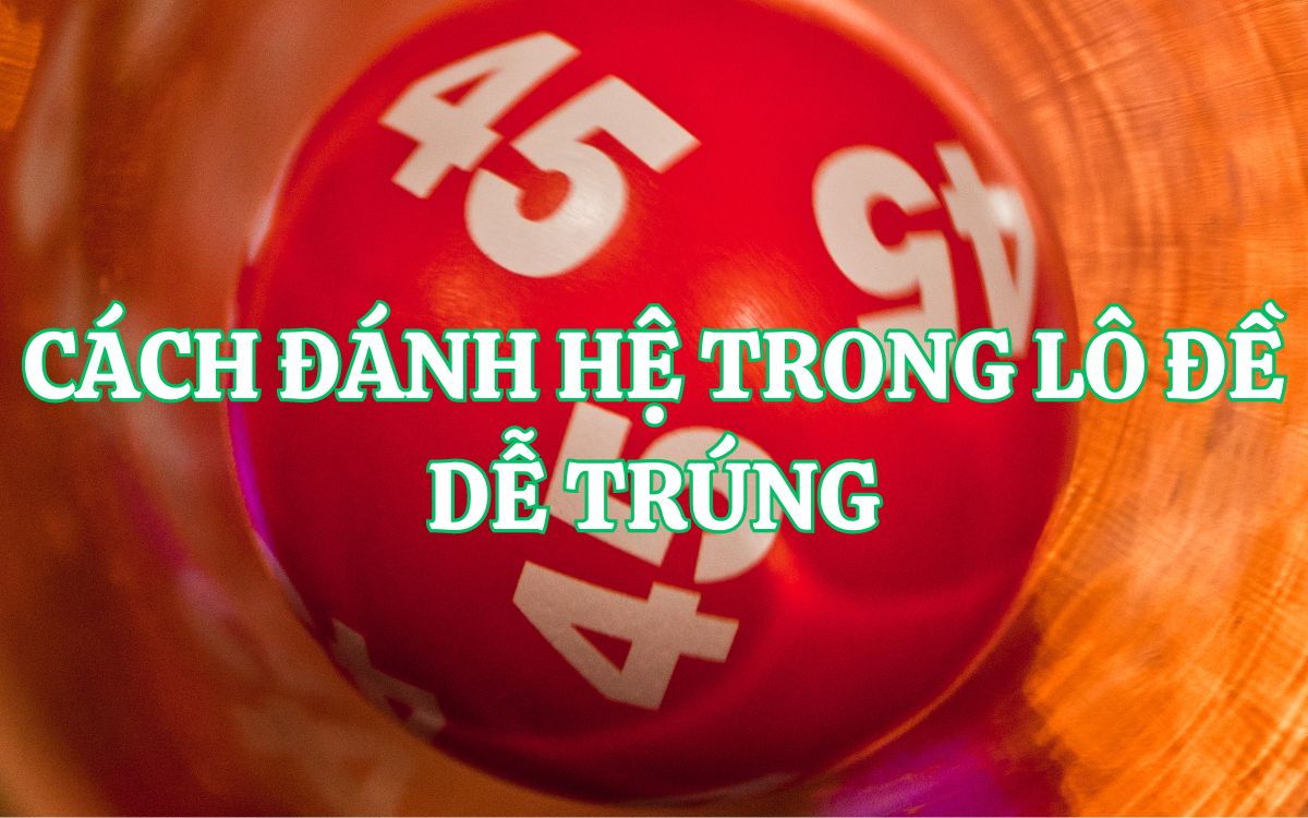 hệ trong lô đề là gì? cách phân loại hệ trong lô đề đơn giản nhất 3 mẹo đánh hệ số lô đề