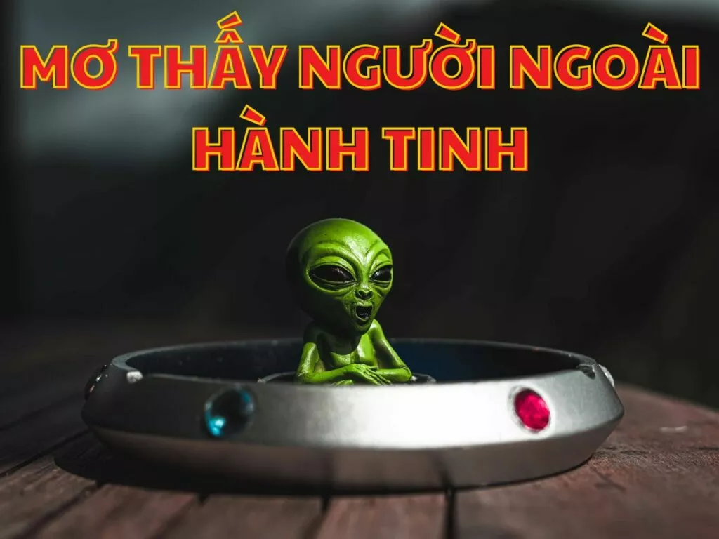 mơ thấy người ngoài hành tinh đánh đề con gì? 11 giai ma giac mo thay nguoi ngoai hanh tinh