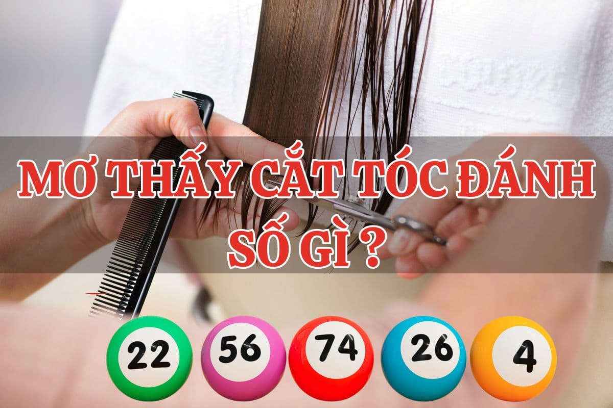 mơ thấy cắt tóc điềm báo gì? đánh số nào may mắn? 4 mơ thấy cắt tóc đánh con gì?