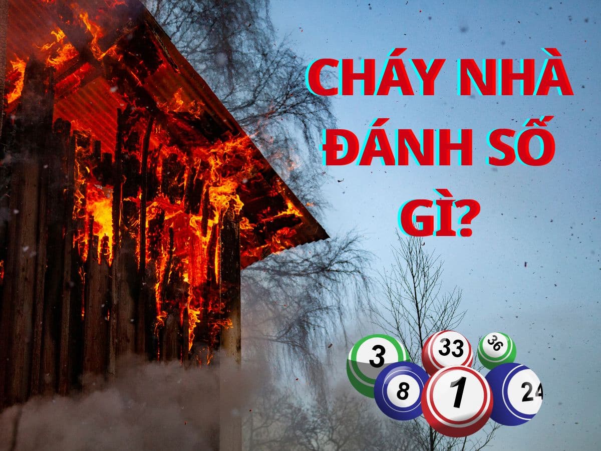 nằm mơ thấy cháy nhà là điềm báo gì? đánh số gì may mắn? 3 mơ thấy cháy nhà đánh số gì