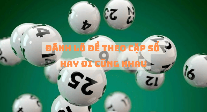 các cặp lô hay ra cùng nhau - tỷ lệ đánh trúng cao 11 đánh lô đề theo cặp số hay đi cùng nhau