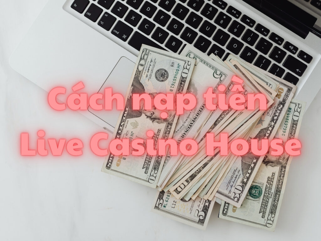 hướng dẫn nạp tiền live casino house chi tiết nhất 43 hướng dẫn nạp tiền live casino house chi tiết nhất
